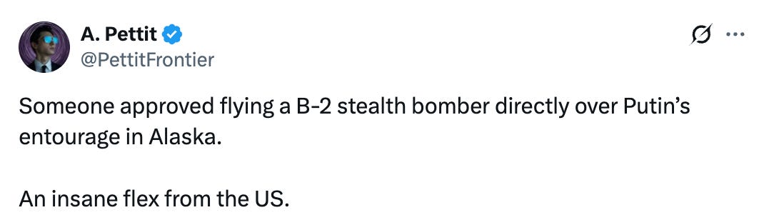 See new posts Conversation A. Pettit @PettitFrontier Someone approved flying a B-2 stealth bomber directly over Putin’s entourage in Alaska. An insane flex from the US.